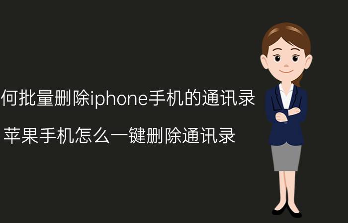 如何批量删除iphone手机的通讯录 苹果手机怎么一键删除通讯录？